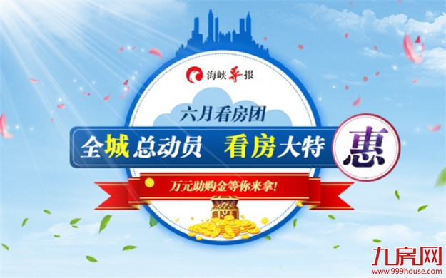 海峡导报看房团6.23发车!全程免费!专车接送!最高享3万/套助购金!——九房网 海峡导报看房团6.23发车!全程免费!专车接送!最高享3万/套助购金!——九房网